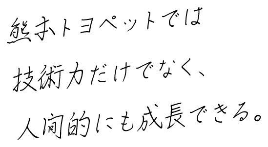 熊本トヨペットでは技術力だけでなく、人間的にも成長できる。